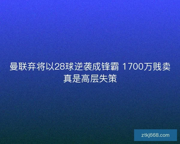曼联弃将以28球逆袭成锋霸 1700万贱卖真是高层失策