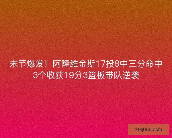 末节爆发！阿隆维金斯17投8中三分命中3个收获19分3篮板带队逆袭