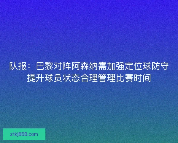 队报：巴黎对阵阿森纳需加强定位球防守提升球员状态合理管理比赛时间
