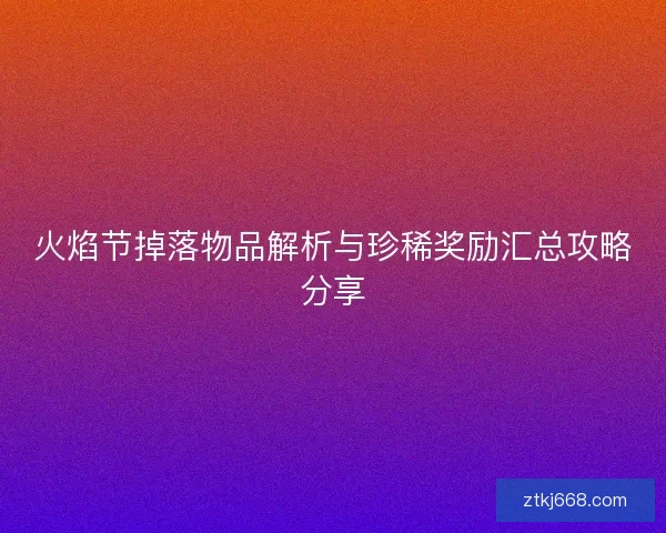火焰节掉落物品解析与珍稀奖励汇总攻略分享
