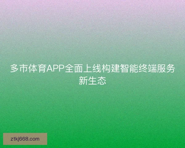多市体育APP全面上线构建智能终端服务新生态