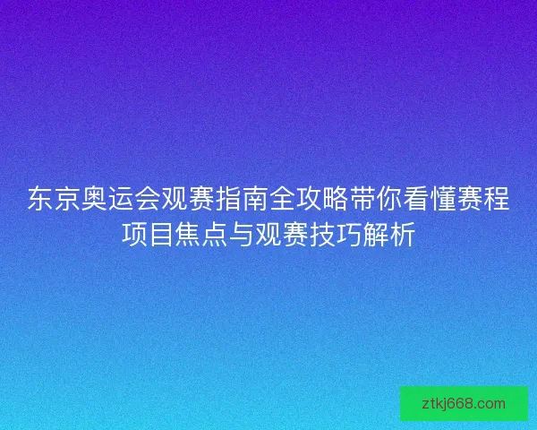 东京奥运会观赛指南全攻略带你看懂赛程项目焦点与观赛技巧解析