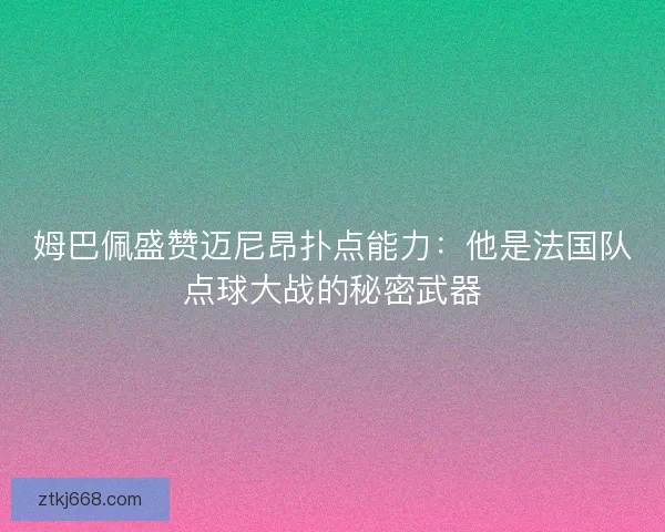 姆巴佩盛赞迈尼昂扑点能力：他是法国队点球大战的秘密武器