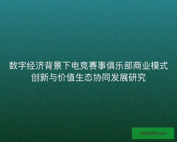 数字经济背景下电竞赛事俱乐部商业模式创新与价值生态协同发展研究