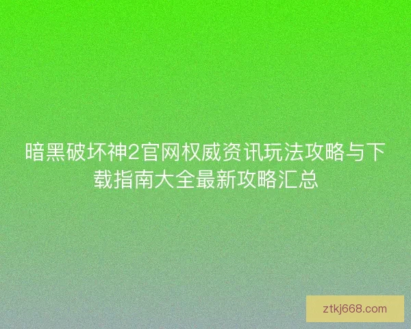 暗黑破坏神2官网权威资讯玩法攻略与下载指南大全最新攻略汇总