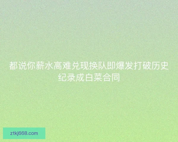 都说你薪水高难兑现换队即爆发打破历史纪录成白菜合同