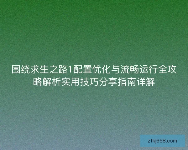 围绕求生之路1配置优化与流畅运行全攻略解析实用技巧分享指南详解