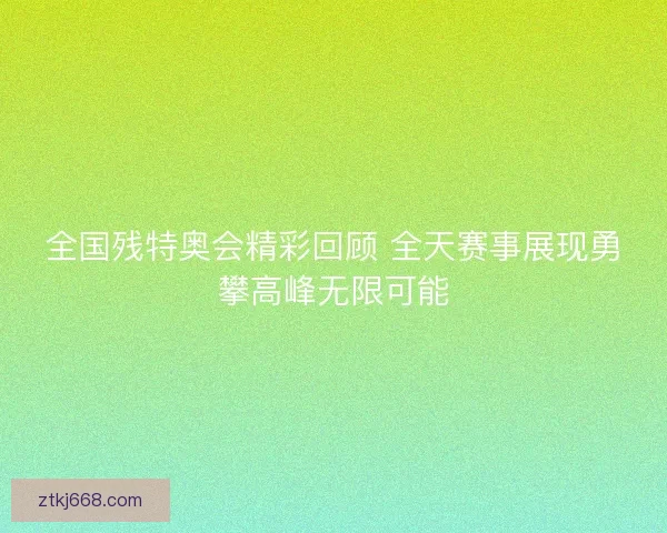 全国残特奥会精彩回顾 全天赛事展现勇攀高峰无限可能
