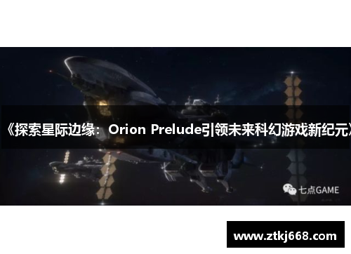 《探索星际边缘：Orion Prelude引领未来科幻游戏新纪元》